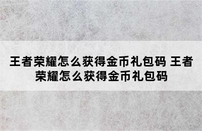 王者荣耀怎么获得金币礼包码 王者荣耀怎么获得金币礼包码